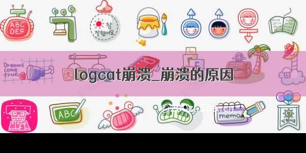 logcat崩溃_崩溃的原因