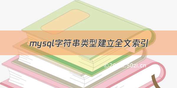 mysql字符串类型建立全文索引