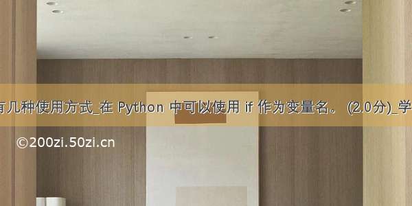 python中if有几种使用方式_在 Python 中可以使用 if 作为变量名。 (2.0分)_学小易找答案...