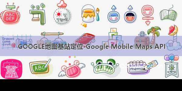 GOOGLE地图基站定位-Google Mobile Maps API