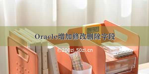 Oracle增加修改删除字段