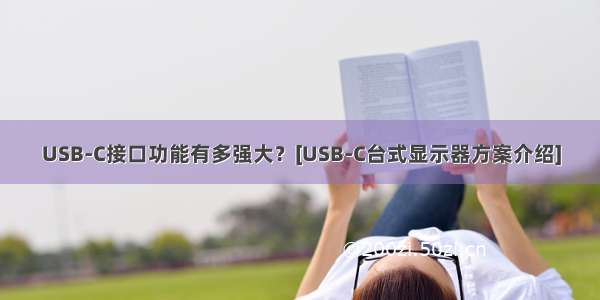 USB-C接口功能有多强大？[USB-C台式显示器方案介绍]