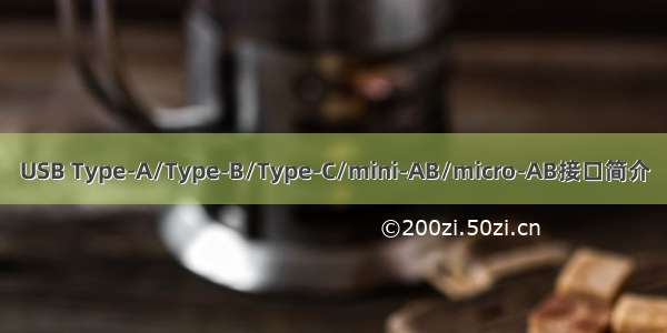 USB Type-A/Type-B/Type-C/mini-AB/micro-AB接口简介