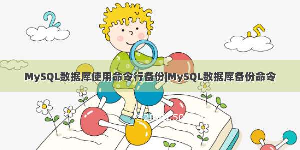 MySQL数据库使用命令行备份|MySQL数据库备份命令