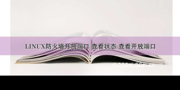 LINUX防火墙开放端口 查看状态 查看开放端口