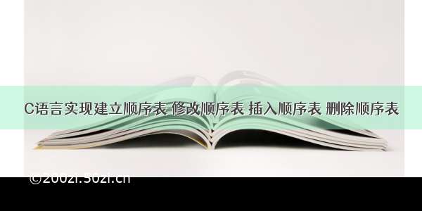 C语言实现建立顺序表 修改顺序表 插入顺序表 删除顺序表