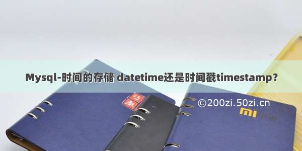 Mysql-时间的存储 datetime还是时间戳timestamp？