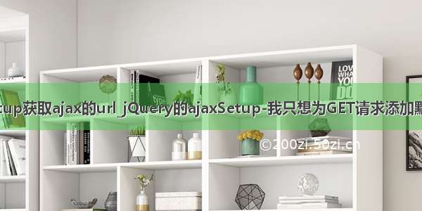 ajaxsetup获取ajax的url_jQuery的ajaxSetup-我只想为GET请求添加默认数据