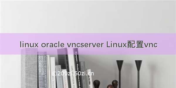 linux oracle vncserver Linux配置vnc