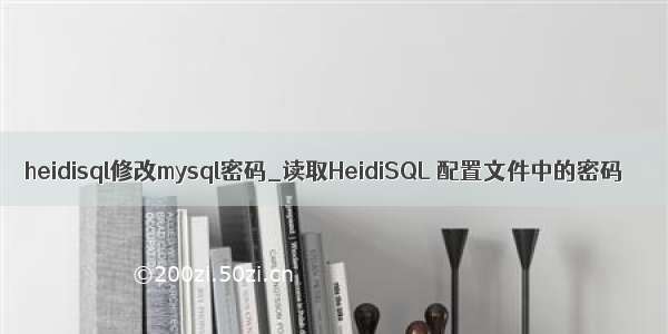 heidisql修改mysql密码_读取HeidiSQL 配置文件中的密码