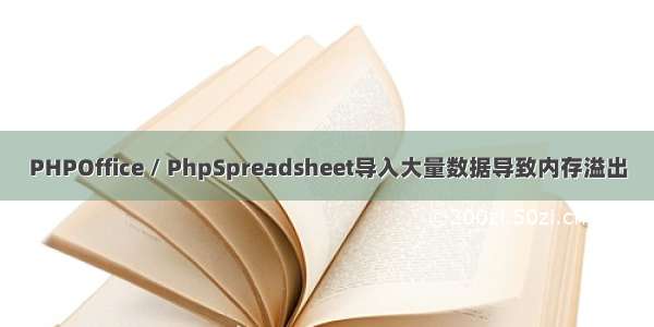 PHPOffice / PhpSpreadsheet导入大量数据导致内存溢出