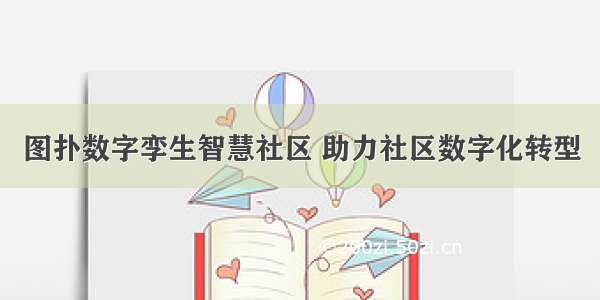 图扑数字孪生智慧社区 助力社区数字化转型