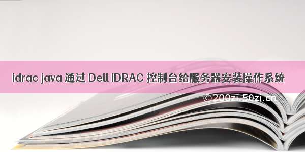 idrac java 通过 Dell IDRAC 控制台给服务器安装操作系统