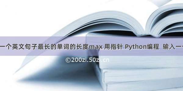 c语言计算一个英文句子最长的单词的长度max 用指针 Python编程  输入一个英文句子