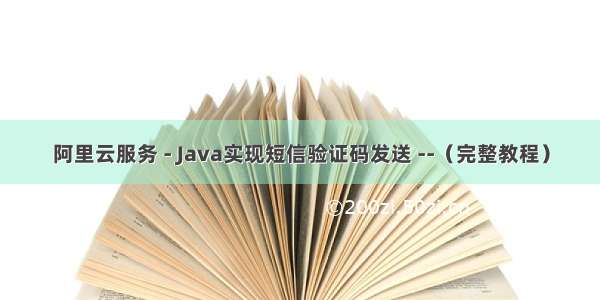 阿里云服务 - Java实现短信验证码发送 --（完整教程）