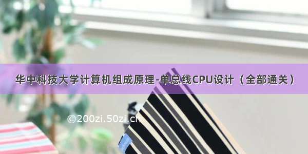华中科技大学计算机组成原理-单总线CPU设计（全部通关）