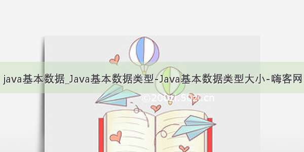 java基本数据_Java基本数据类型-Java基本数据类型大小-嗨客网