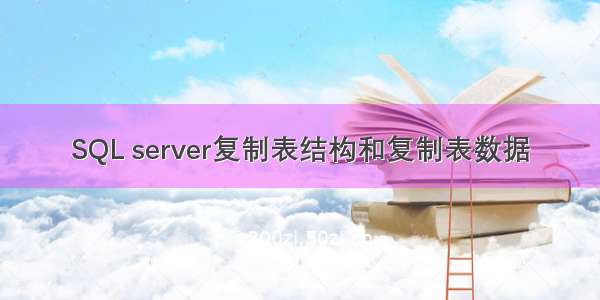 SQL server复制表结构和复制表数据