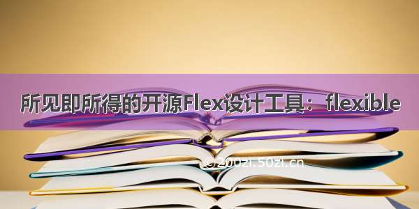 所见即所得的开源Flex设计工具：flexible