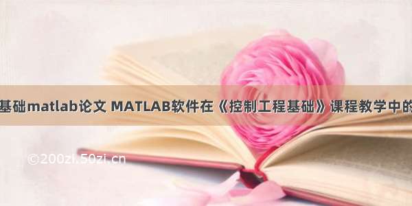 控制工程基础matlab论文 MATLAB软件在《控制工程基础》课程教学中的应用研究