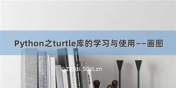 Python之turtle库的学习与使用——画图