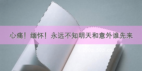 心痛！缅怀！永远不知明天和意外谁先来