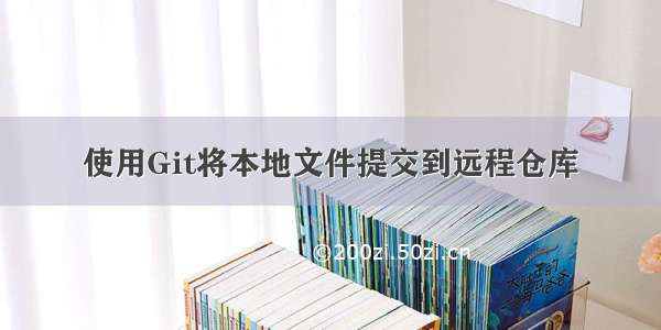 使用Git将本地文件提交到远程仓库