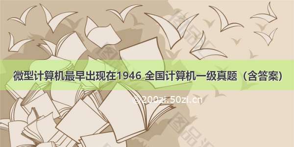 微型计算机最早出现在1946 全国计算机一级真题（含答案）