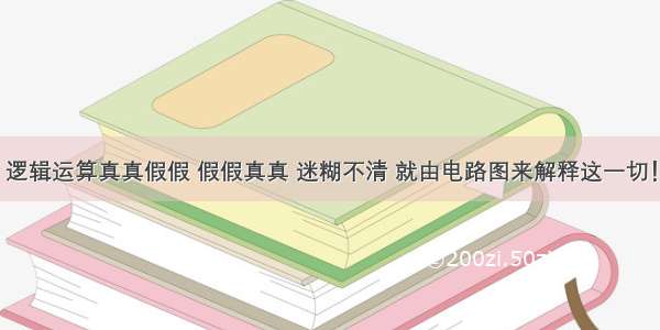 逻辑运算真真假假 假假真真 迷糊不清 就由电路图来解释这一切！