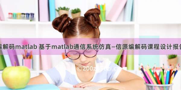 信源编解码matlab 基于matlab通信系统仿真—信源编解码课程设计报告.doc