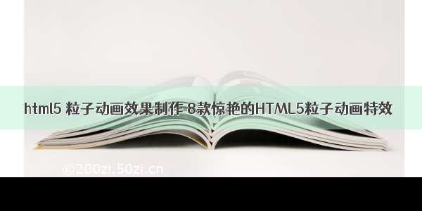 html5 粒子动画效果制作 8款惊艳的HTML5粒子动画特效