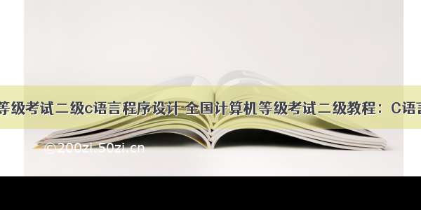 全国计算机等级考试二级c语言程序设计 全国计算机等级考试二级教程：C语言程序设计（