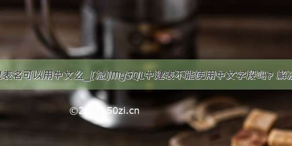 mysql表名可以用中文么_[急]MySQL中建表不能使用中文字段吗？解决思路