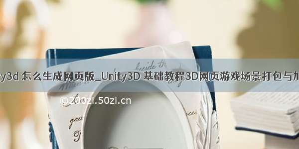 unity3d 怎么生成网页版_Unity3D 基础教程3D网页游戏场景打包与加载