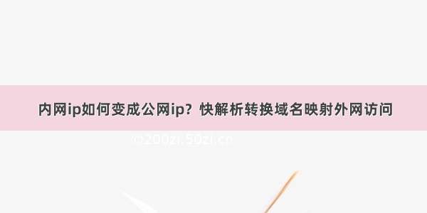 内网ip如何变成公网ip？快解析转换域名映射外网访问