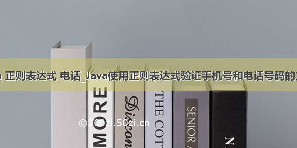 java 正则表达式 电话_Java使用正则表达式验证手机号和电话号码的方法