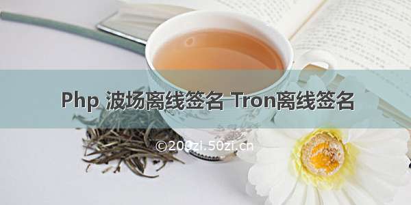 Php 波场离线签名 Tron离线签名