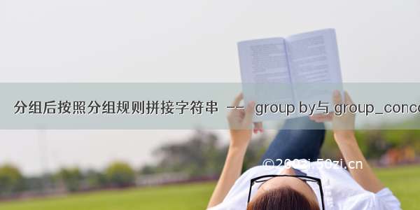 sql： 分组后按照分组规则拼接字符串  --   group by与 group_concat()