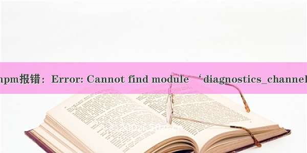 cnpm报错：Error: Cannot find module ‘diagnostics_channel‘