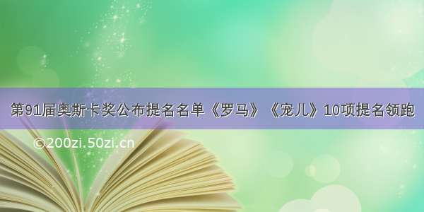 第91届奥斯卡奖公布提名名单《罗马》《宠儿》10项提名领跑