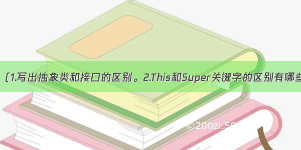 Java复习题1（1.写出抽象类和接口的区别。2.This和Super关键字的区别有哪些？3.常见的