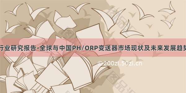 行业研究报告-全球与中国PH/ORP变送器市场现状及未来发展趋势