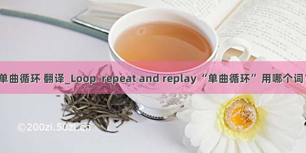 单曲循环 翻译_Loop  repeat and replay “单曲循环” 用哪个词？