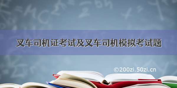 叉车司机证考试及叉车司机模拟考试题