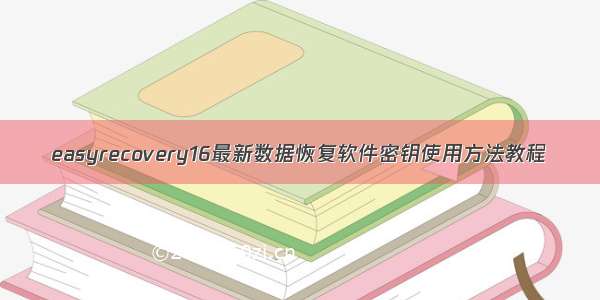 easyrecovery16最新数据恢复软件密钥使用方法教程