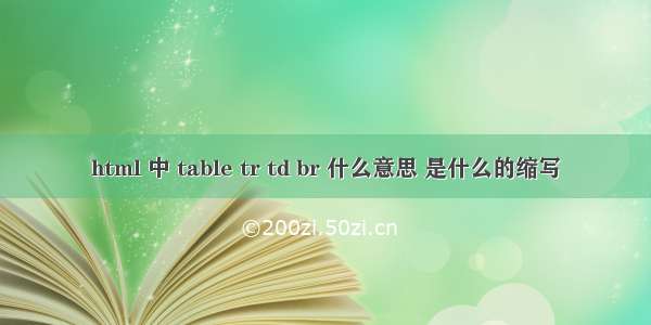 html 中 table tr td br 什么意思 是什么的缩写