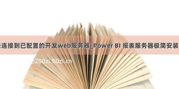 无法连接到已配置的开发web服务器_Power BI 报表服务器极简安装指南