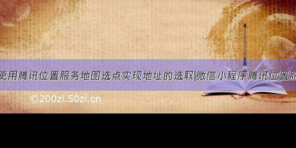 微信小程序使用腾讯位置服务地图选点实现地址的选取|微信小程序腾讯位置服务地图选点