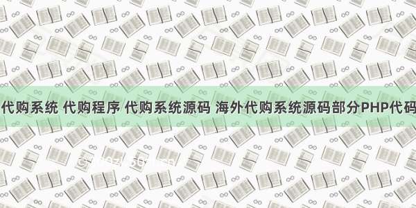 淘宝代购系统 代购程序 代购系统源码 海外代购系统源码部分PHP代码展示