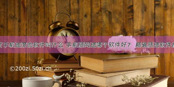 测试手机速度的软件叫什么 手机测网速哪个软件好？ 精确测速软件推荐